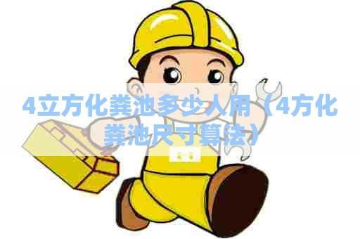 4立方化粪池多少人用（4方化粪池尺寸算法）
