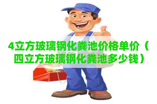 4立方玻璃钢化粪池价格单价（四立方玻璃钢化粪池多少钱）