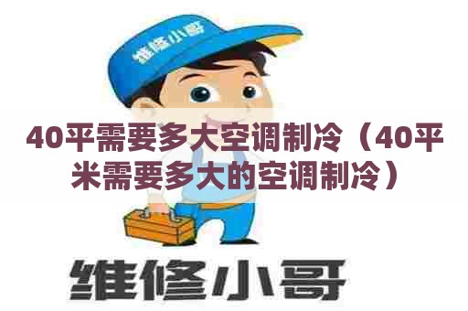 40平需要多大空调制冷（40平米需要多大的空调制冷）