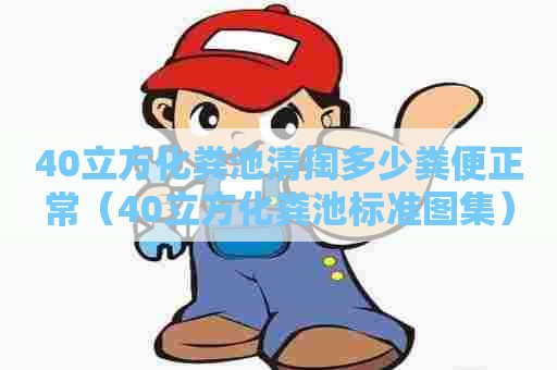 40立方化粪池清掏多少粪便正常（40立方化粪池标准图集）