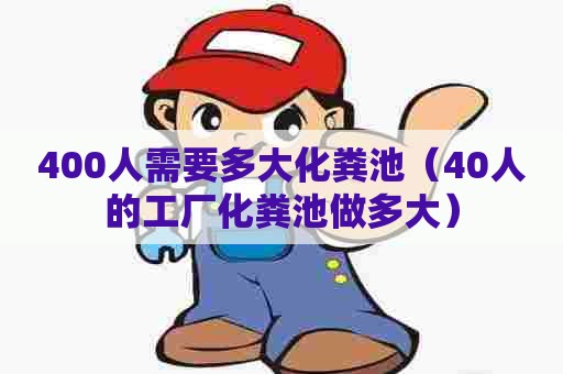 400人需要多大化粪池（40人的工厂化粪池做多大）