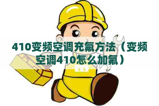 410变频空调充氟方法（变频空调410怎么加氟）