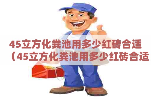 45立方化粪池用多少红砖合适（45立方化粪池用多少红砖合适呢）