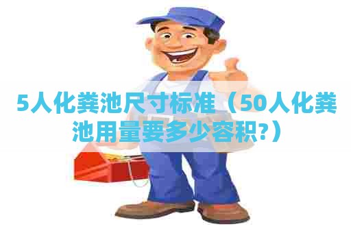 5人化粪池尺寸标准（50人化粪池用量要多少容积?）