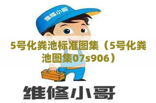 5号化粪池标准图集(5号化粪池图集07s906) 5号化粪池标准图集(5号化粪池图集07s906)