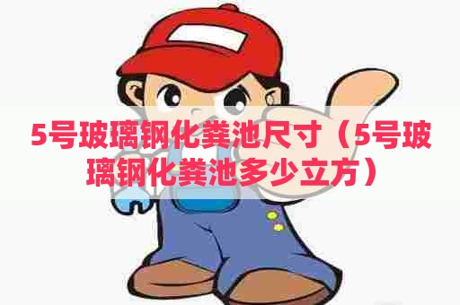 5号玻璃钢化粪池尺寸（5号玻璃钢化粪池多少立方）