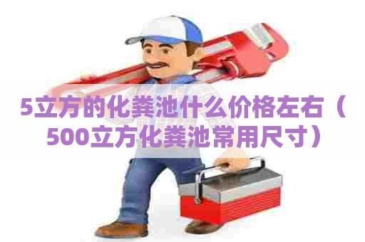 5立方的化粪池什么价格左右（500立方化粪池常用尺寸）