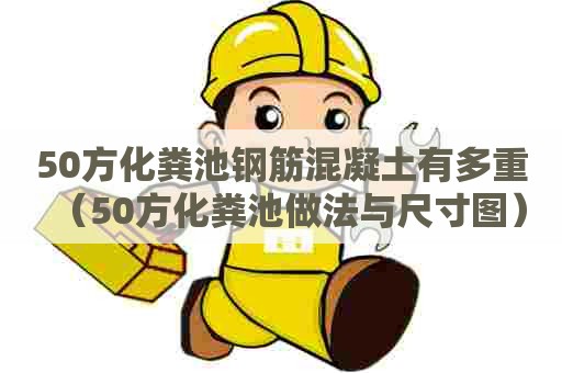 50方化粪池钢筋混凝土有多重（50方化粪池做法与尺寸图）