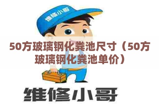 50方玻璃钢化粪池尺寸（50方玻璃钢化粪池单价）