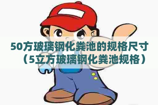 50方玻璃钢化粪池的规格尺寸（5立方玻璃钢化粪池规格）