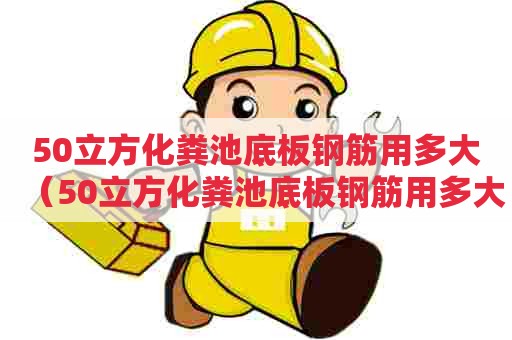 50立方化粪池底板钢筋用多大（50立方化粪池底板钢筋用多大的）