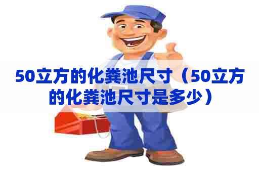 50立方的化粪池尺寸(50立方的化粪池尺寸是多少) 50立方的化粪池尺寸(50立方的化粪池尺寸是多少)