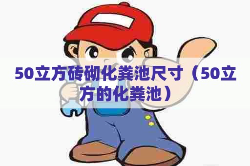 50立方砖砌化粪池尺寸（50立方的化粪池）