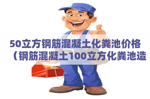 50立方钢筋混凝土化粪池价格（钢筋混凝土100立方化粪池造价）