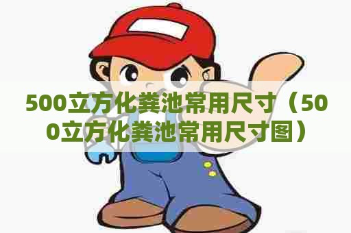 500立方化粪池常用尺寸(500立方化粪池常用尺寸图) 500立方化粪池常用尺寸(500立方化粪池常用尺寸图)
