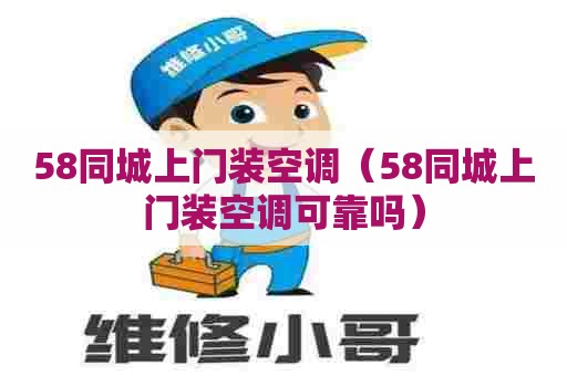 58同城上门装空调（58同城上门装空调可靠吗）