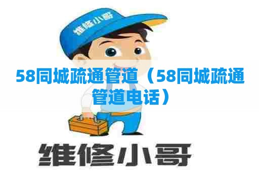 58同城疏通管道(58同城疏通管道电话) 58同城疏通管道(58同城疏通管道电话)