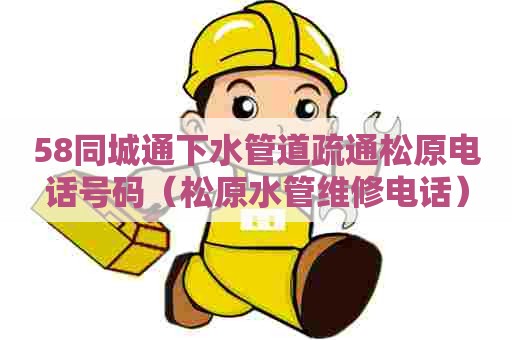 58同城通下水管道疏通松原电话号码(松原水管维修电话) 58同城通下水管道疏通松原电话号码(松原水管维修电话)