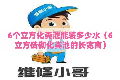 6个立方化粪池能装多少水（6立方砖砌化粪池的长宽高）