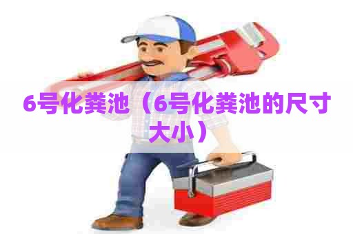 6号化粪池（6号化粪池的尺寸大小）