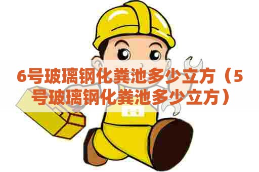 6号玻璃钢化粪池多少立方（5号玻璃钢化粪池多少立方）