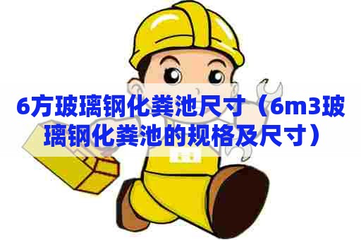 6方玻璃钢化粪池尺寸（6m3玻璃钢化粪池的规格及尺寸）