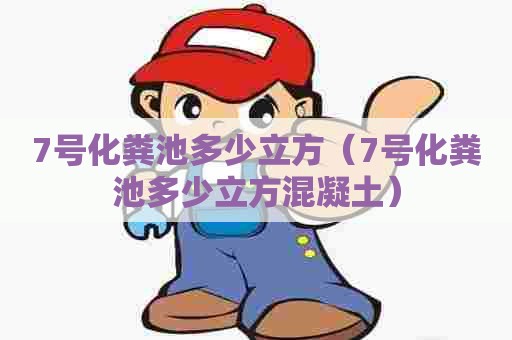 7号化粪池多少立方（7号化粪池多少立方混凝土）