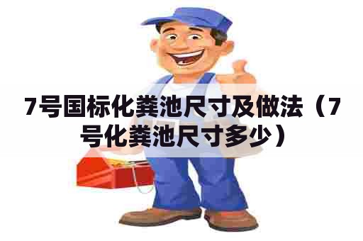 7号国标化粪池尺寸及做法（7号化粪池尺寸多少）