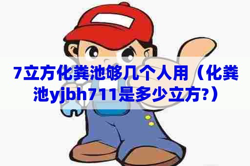 7立方化粪池够几个人用（化粪池yjbh711是多少立方?）