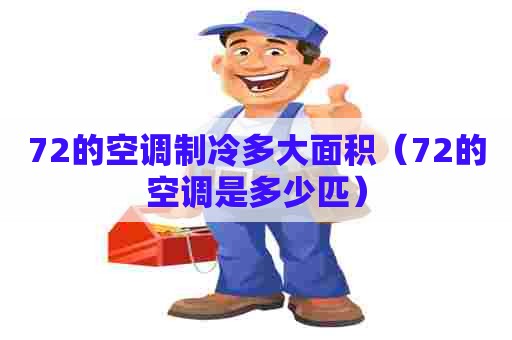 72的空调制冷多大面积(72的空调是多少匹) 72的空调制冷多大面积(72的空调是多少匹)
