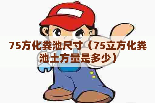 75方化粪池尺寸（75立方化粪池土方量是多少）