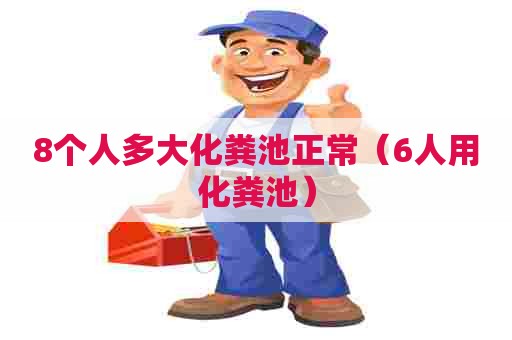 8个人多大化粪池正常(6人用化粪池) 8个人多大化粪池正常(6人用化粪池)