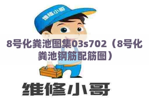 8号化粪池图集03s702(8号化粪池钢筋配筋图) 8号化粪池图集03s702(8号化粪池钢筋配筋图)