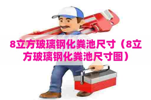8立方玻璃钢化粪池尺寸（8立方玻璃钢化粪池尺寸图）