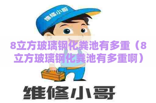 8立方玻璃钢化粪池有多重（8立方玻璃钢化粪池有多重啊）