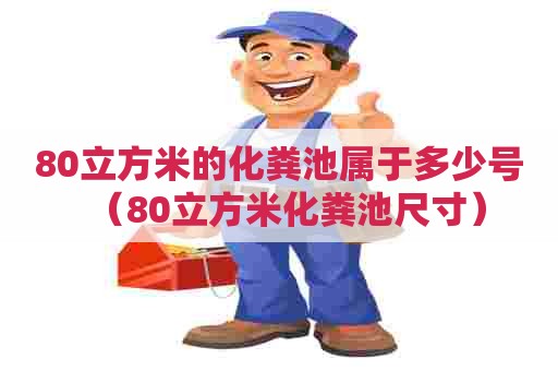 80立方米的化粪池属于多少号（80立方米化粪池尺寸）