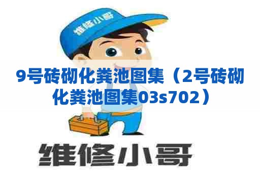 9号砖砌化粪池图集（2号砖砌化粪池图集03s702）
