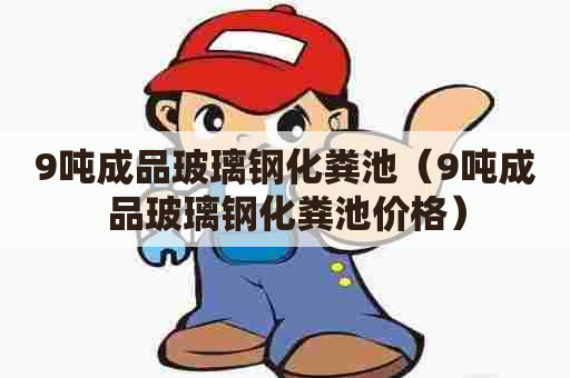 9吨成品玻璃钢化粪池（9吨成品玻璃钢化粪池价格）