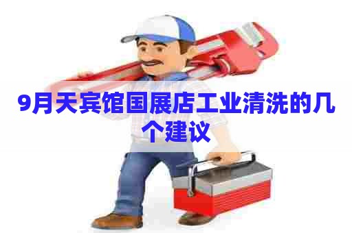9月天宾馆国展店工业清洗的几个建议