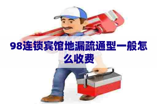 98连锁宾馆地漏疏通型一般怎么收费
