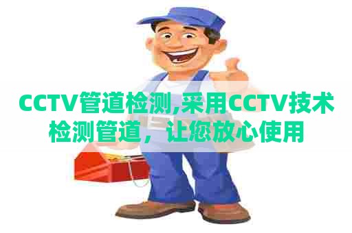 CCTV管道检测,采用CCTV技术检测管道，让您放心使用