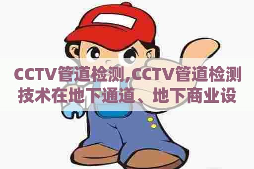 CCTV管道检测,CCTV管道检测技术在地下通道、地下商业设施排water系统中的应用探究 CCTV管道检测,CCTV管道检测技术在地下通道、地下商业设施排water系统中的应用探究