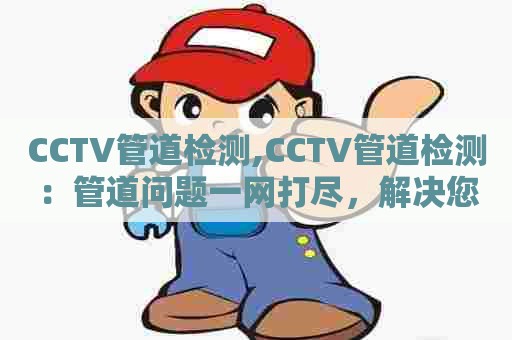 CCTV管道检测,CCTV管道检测：管道问题一网打尽，解决您的后顾之忧