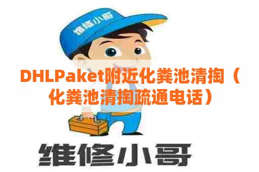 DHLPaket附近化粪池清掏（化粪池清掏疏通电话）