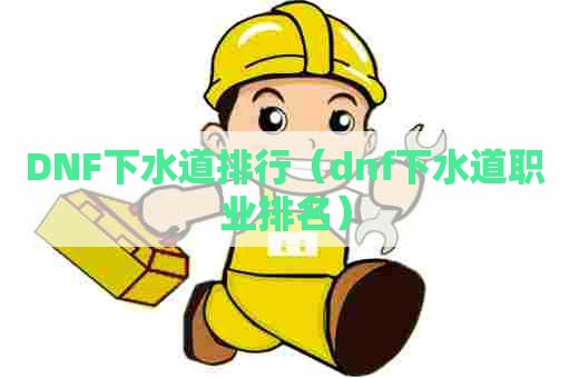 DNF下水道排行(dnf下水道职业排名) DNF下水道排行(dnf下水道职业排名)