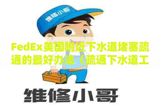 FedEx美国附近下水道堵塞疏通的最好办法（疏通下水道工具大全）