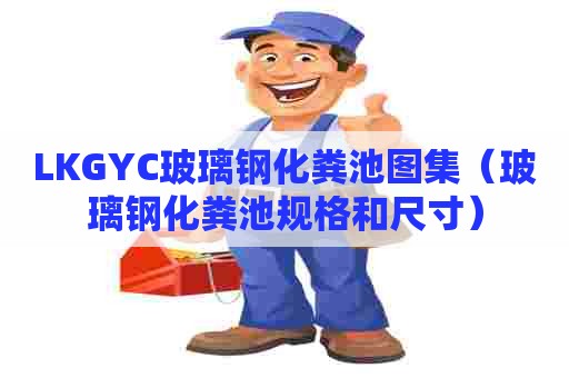 LKGYC玻璃钢化粪池图集（玻璃钢化粪池规格和尺寸）