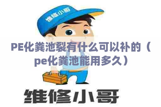 PE化粪池裂有什么可以补的（pe化粪池能用多久）