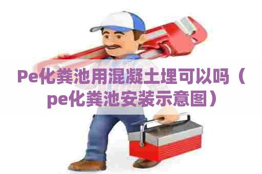 Pe化粪池用混凝土埋可以吗（pe化粪池安装示意图）