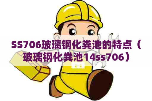 SS706玻璃钢化粪池的特点（玻璃钢化粪池14ss706）